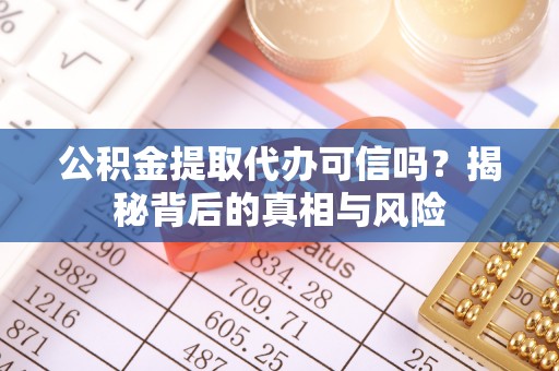 郑州公积金提取代办可信吗？揭秘背后的真相与风险