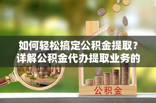 郑州如何轻松搞定公积金提取？详解公积金代办提取业务的便捷之道