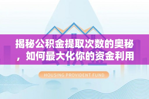 郑州揭秘公积金提取次数的奥秘，如何最大化你的资金利用？