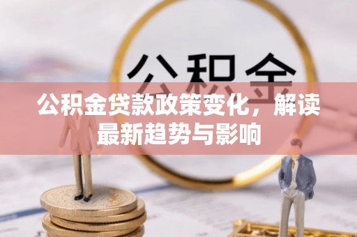 郑州公积金贷款政策变化，解读最新趋势与影响