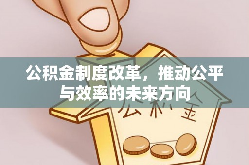 郑州公积金制度改革，推动公平与效率的未来方向