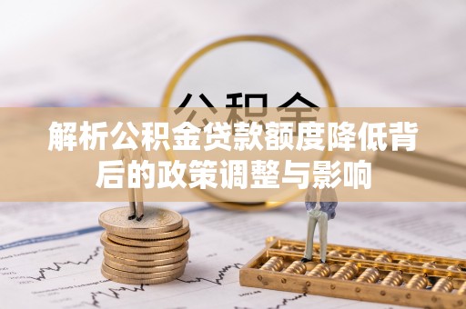 郑州解析公积金贷款额度降低背后的政策调整与影响