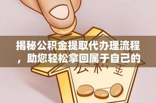 郑州揭秘公积金提取代办理流程，助您轻松拿回属于自己的钱