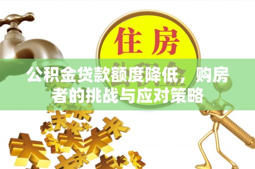 郑州公积金贷款额度降低，购房者的挑战与应对策略