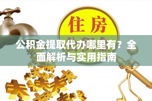 郑州公积金提取代办哪里有？全面解析与实用指南