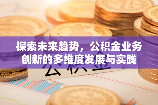 郑州探索未来趋势，公积金业务创新的多维度发展与实践