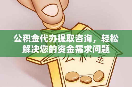 郑州公积金代办提取咨询，轻松解决您的资金需求问题