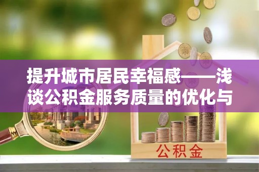 郑州提升城市居民幸福感——浅谈公积金服务质量的优化与未来