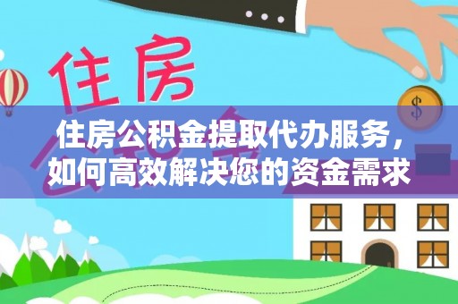 郑州住房公积金提取代办服务，如何高效解决您的资金需求