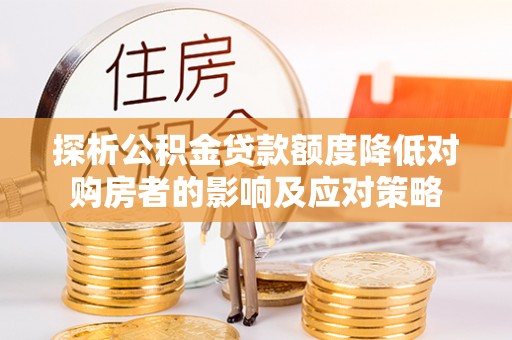 郑州探析公积金贷款额度降低对购房者的影响及应对策略
