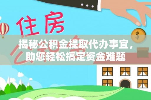 郑州揭秘公积金提取代办事宜，助您轻松搞定资金难题