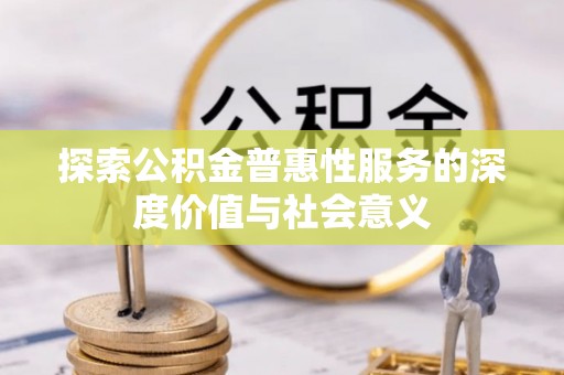 郑州探索公积金普惠性服务的深度价值与社会意义