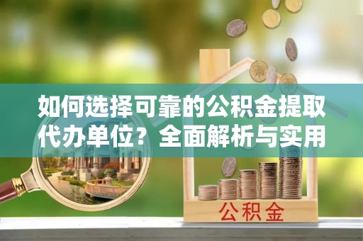 郑州如何选择可靠的公积金提取代办单位？全面解析与实用建议