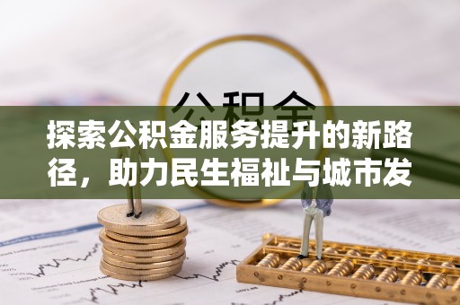 郑州探索公积金服务提升的新路径，助力民生福祉与城市发展