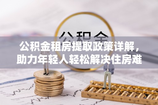 郑州公积金租房提取政策详解，助力年轻人轻松解决住房难题