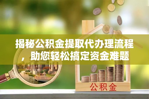 郑州揭秘公积金提取代办理流程，助您轻松搞定资金难题