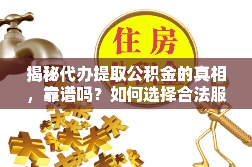 郑州揭秘代办提取公积金的真相，靠谱吗？如何选择合法服务？