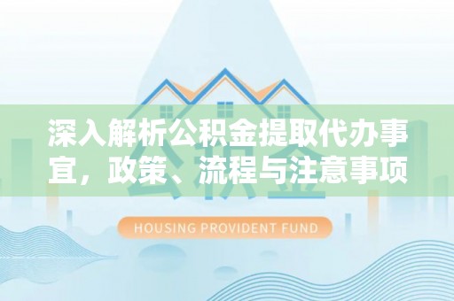 郑州深入解析公积金提取代办事宜，政策、流程与注意事项全攻略