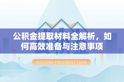郑州公积金提取材料全解析，如何高效准备与注意事项