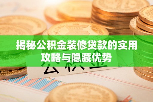 郑州揭秘公积金装修贷款的实用攻略与隐藏优势