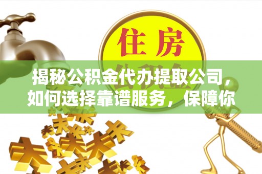郑州揭秘公积金代办提取公司，如何选择靠谱服务，保障你的资金安全