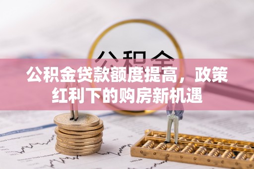 郑州公积金贷款额度提高，政策红利下的购房新机遇