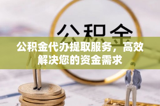 郑州公积金代办提取服务，高效解决您的资金需求