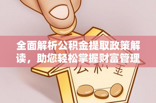 郑州全面解析公积金提取政策解读，助您轻松掌握财富管理新方向
