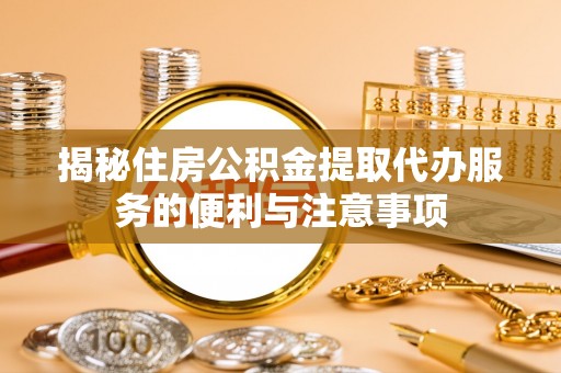 郑州揭秘住房公积金提取代办服务的便利与注意事项