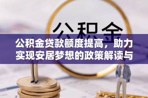 郑州公积金贷款额度提高，助力实现安居梦想的政策解读与未来展望