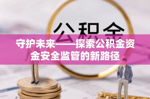 郑州守护未来——探索公积金资金安全监管的新路径
