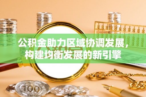郑州公积金助力区域协调发展，构建均衡发展的新引擎