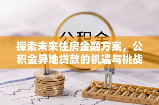 郑州探索未来住房金融方案，公积金异地贷款的机遇与挑战