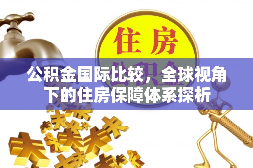 郑州公积金国际比较，全球视角下的住房保障体系探析