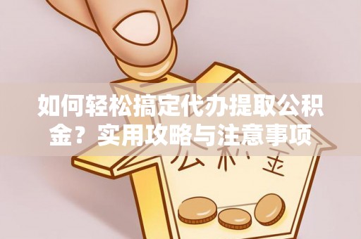 郑州如何轻松搞定代办提取公积金？实用攻略与注意事项