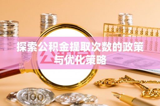 郑州探索公积金提取次数的政策与优化策略