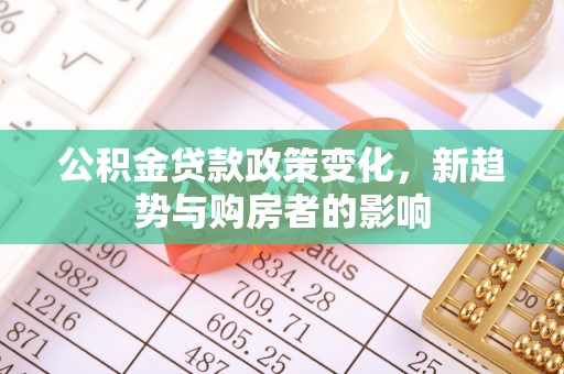郑州公积金贷款政策变化，新趋势与购房者的影响