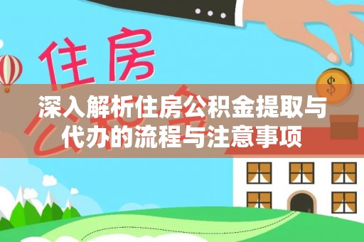 郑州深入解析住房公积金提取与代办的流程与注意事项