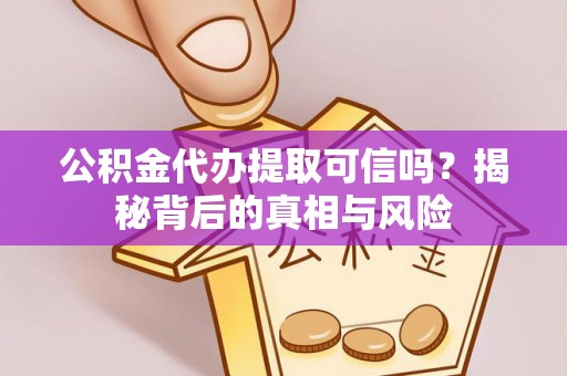 郑州公积金代办提取可信吗？揭秘背后的真相与风险