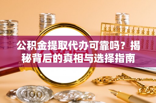 郑州公积金提取代办可靠吗？揭秘背后的真相与选择指南
