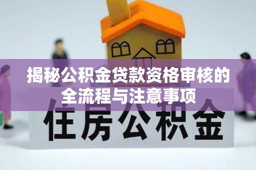 郑州揭秘公积金贷款资格审核的全流程与注意事项