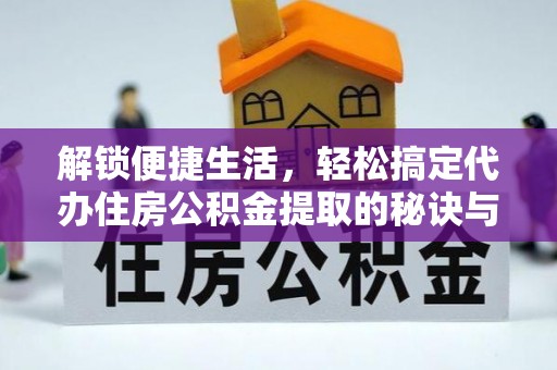 郑州解锁便捷生活，轻松搞定代办住房公积金提取的秘诀与技巧