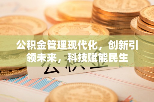 郑州公积金管理现代化，创新引领未来，科技赋能民生