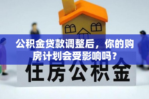 郑州公积金贷款调整后，你的购房计划会受影响吗？