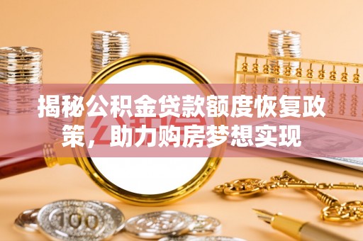 郑州揭秘公积金贷款额度恢复政策，助力购房梦想实现