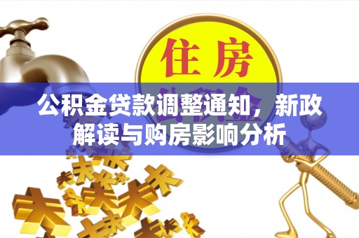 郑州公积金贷款调整通知，新政解读与购房影响分析