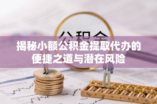 郑州揭秘小额公积金提取代办的便捷之道与潜在风险