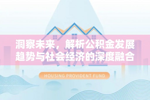 郑州洞察未来，解析公积金发展趋势与社会经济的深度融合