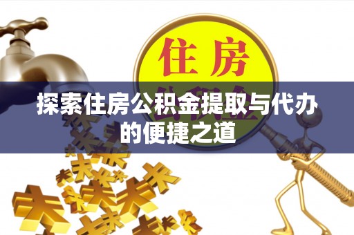 郑州探索住房公积金提取与代办的便捷之道