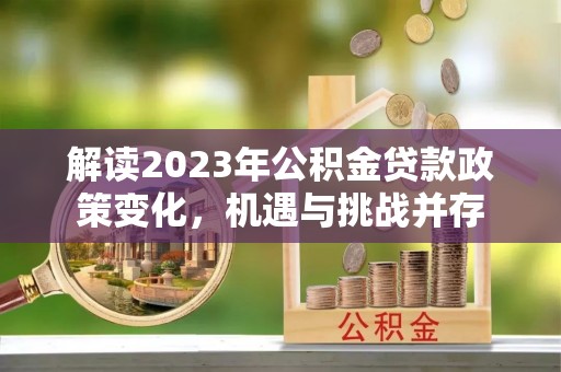 郑州解读2023年公积金贷款政策变化，机遇与挑战并存